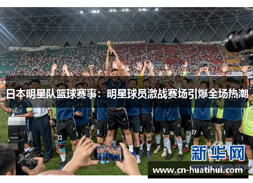 日本明星队篮球赛事：明星球员激战赛场引爆全场热潮